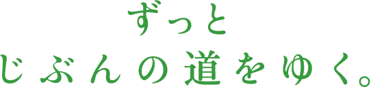 ずっとじぶんの道をゆく。