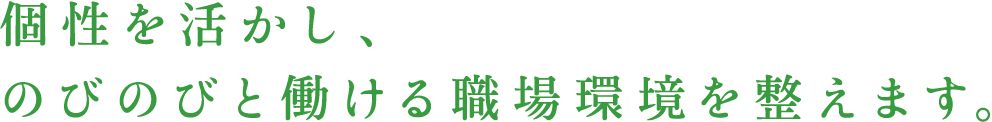 個性を活かし、のびのびと働ける職場環境を整えます。